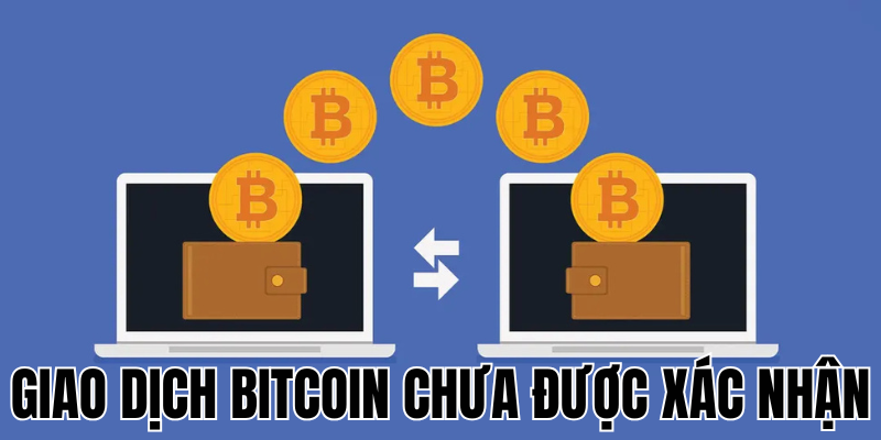 Giao Dịch Bitcoin Chưa Được Xác Nhận: Nguyên Nhân Và Cách Xử Lý Hiệu Quả 13 Anh Thumb bai viet1 42